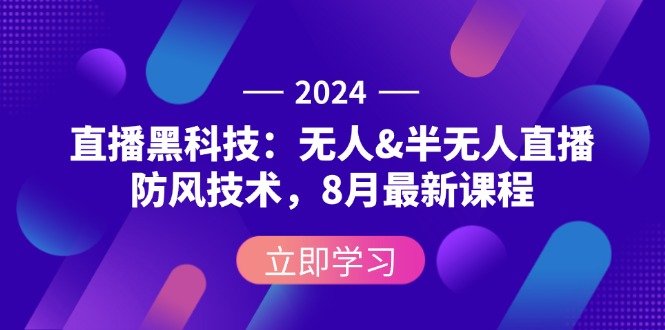 2024直播黑科技:无人&半无人直播防风技术,8月最新课程 2024直播黑科技:无人&半无人直播防风技术,8月最新课程