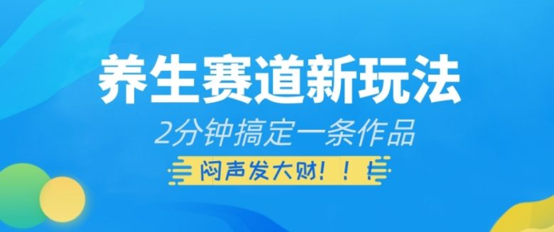 养生赛道新玩法，2分钟搞定一条作品，闷声发大财【揭秘】(揭秘养生赛道新玩法2分钟创作，实现财富增长)