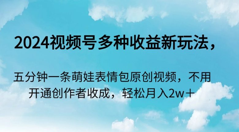 2024视频号多种收益新玩法,五分钟一条萌娃表情包原创视频,不用开通创… 2024视频号多种收益新玩法,五分钟一条萌娃表情包原创视频,不用开通创…