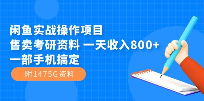 闲鱼实战操作项目，售卖考研资料 一天收入800+一部手机搞定（附1475G资料）(利用闲鱼平台售卖考研资料实现日收入800元)