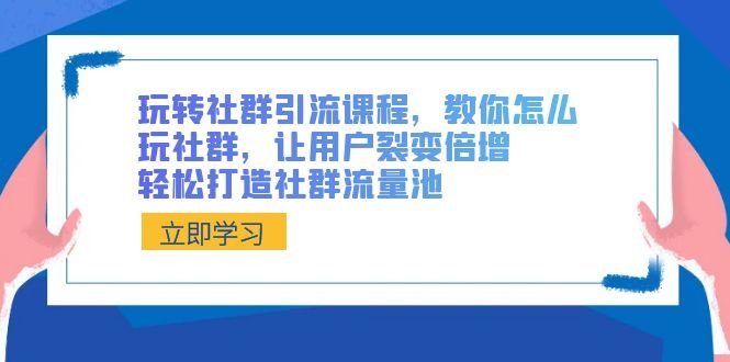 玩转社群 引流课程,教你怎么玩社群,让用户裂变倍增,轻松打造社群流量池 玩转社群 引流课程,教你怎么玩社群,让用户裂变倍增,轻松打造社群流量池