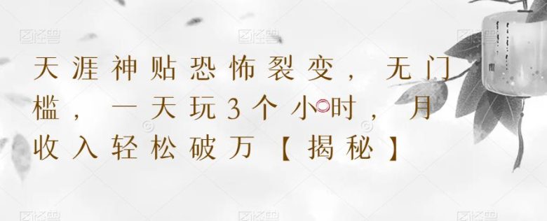 天涯神贴恐怖裂变,无门槛,一天玩3个小时,月收入轻松破万【揭秘】(揭秘天涯神贴恐怖裂变项目无门槛,日赚千元) 天涯神贴恐怖裂变,无门槛,一天玩3个小时,月收入轻松破万【揭秘】(揭秘天涯神贴恐怖裂变项目无门槛,日赚千元)