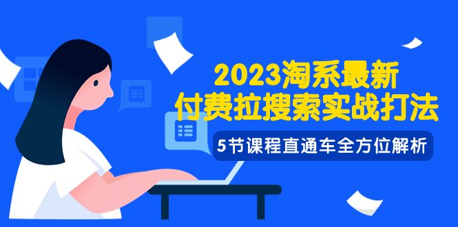 2023淘系·最新付费拉搜索实战打法，5节课程直通车全方位解析(深度解析2023淘系最新付费拉搜索实战打法)