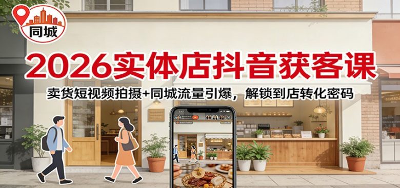 2026实体店抖音获客:卖货短视频拍摄+同城流量引爆,解锁到店转化密码