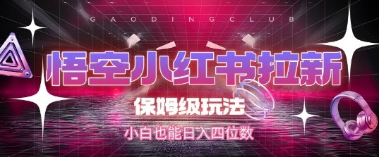 悟空小红书拉新,保姆级玩法,小白也能日入四位数