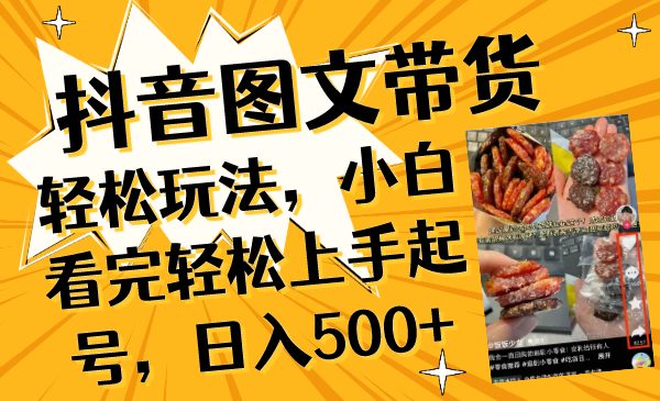 抖音图文带货轻松玩法，小白看完轻松上手起号，日入500+(”抖音图文带货新手指南从零开始，日入500+”)