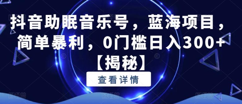 抖音助眠音乐号,蓝海项目,简单暴利,0门槛日入300+【揭秘】(揭秘抖音助眠音乐号简单暴利,0门槛日入300+) 抖音助眠音乐号,蓝海项目,简单暴利,0门槛日入300+【揭秘】(揭秘抖音助眠音乐号简单暴利,0门槛日入300+)