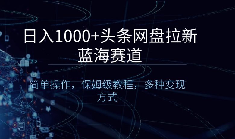 日入1000+头条网盘拉新蓝海赛道,简单操作,保姆级教程,多种变现方式 日入1000+头条网盘拉新蓝海赛道,简单操作,保姆级教程,多种变现方式
