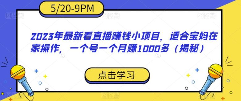 2023年最新看直播赚钱小项目，适合宝妈在家操作，一个号一个月赚1000多（揭秘）(揭秘2023年最新看直播赚钱小项目，宝妈在家也能轻松月入过千)