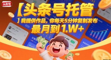 【头条号托管 】我提供作品,你每天5分钟复制发布,最高月入1W+
