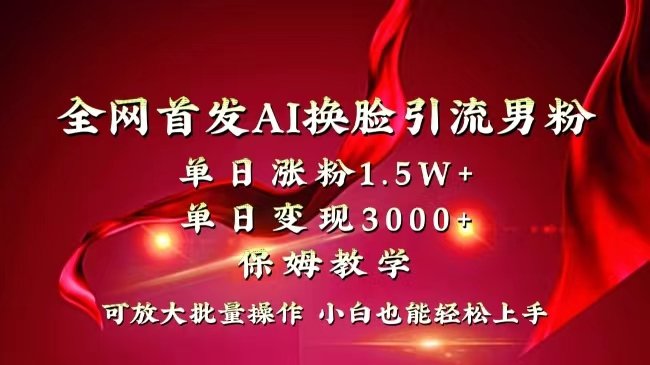 全网独创首发AI换脸引流男粉单日涨粉1.5W+变现3000+小白也能上手快速拿结果 全网独创首发AI换脸引流男粉单日涨粉1.5W+变现3000+小白也能上手快速拿结果
