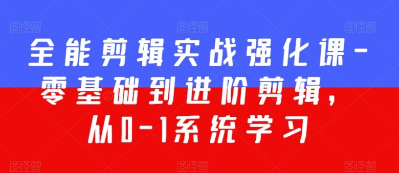 全能剪辑实战强化课-零基础到进阶剪辑,从0-1系统学习,200节课程加强版! 全能剪辑实战强化课-零基础到进阶剪辑,从0-1系统学习,200节课程加强版!
