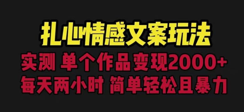 扎心情感文案玩法,单个作品变现5000+,一分钟一条原创作品,流量爆炸【揭秘】(《扎心情感文案玩法》简单操作,高效变现) 扎心情感文案玩法,单个作品变现5000+,一分钟一条原创作品,流量爆炸【揭秘】(《扎心情感文案玩法》简单操作,高效变现)