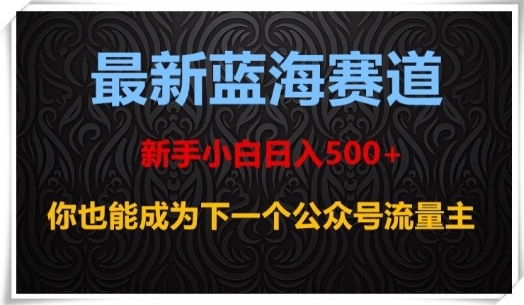 最新蓝海赛道,新手小白日入500+,你也能成为下一个公众号流量主【揭秘】(揭秘最新蓝海赛道新手小白如何通过公众号日入500+) 最新蓝海赛道,新手小白日入500+,你也能成为下一个公众号流量主【揭秘】(揭秘最新蓝海赛道新手小白如何通过公众号日入500+)