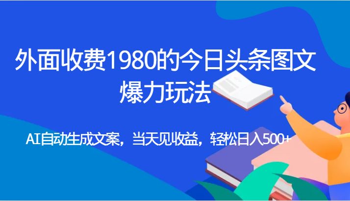 外面收费1980的今日头条图文爆力玩法,AI自动生成文案，当天见收益，轻松日入500+(探索今日头条图文爆力玩法AI助力实现日入500+)