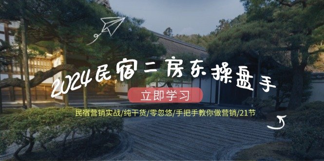 2024民宿二房东操盘手 民宿营销实战/纯干货/零忽悠/手把手教你做营销/21节 2024民宿二房东操盘手 民宿营销实战/纯干货/零忽悠/手把手教你做营销/21节