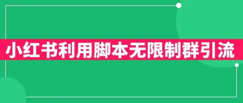 小红书利用脚本无限群引流日引创业粉300+【揭秘】(小红书群聊引流策略实现日引300+精准创业粉)