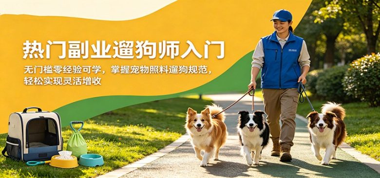热门副业遛狗师入门,无门槛零经验可学,掌握宠物照料遛狗规范,轻松实现灵活增收