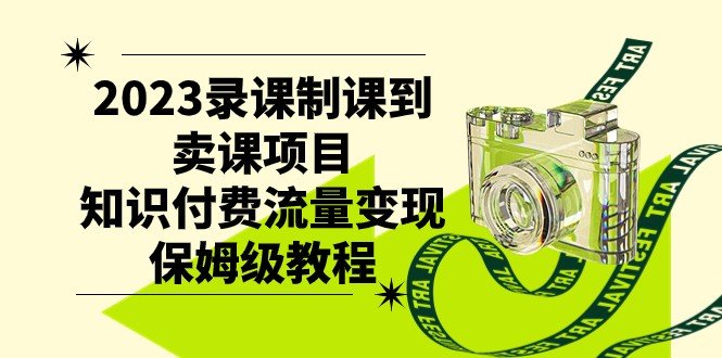 2023录课制课到卖课项目，知识付费流量变现保姆级教程(知识付费流量变现保姆级教程从录课制课到卖课项目)