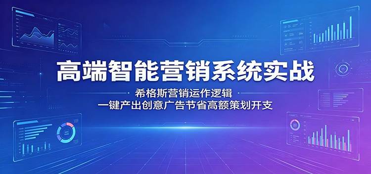 高端智能营销系统实战:希格斯营销运作逻辑,一键产出创意广告节省高额策划开支