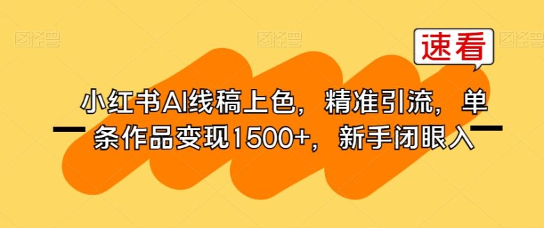 小红书AI线稿上色,精准引流,单条作品变现1500+,新手闭眼入(利用AI技术,快速高效地进行线稿上色,实现高收益。)