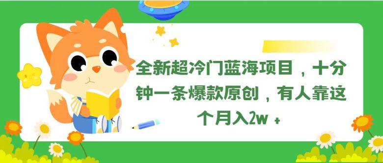 全新超冷门蓝海项目,十分钟一条爆款原创,有人靠这个月入2w+ 全新超冷门蓝海项目,十分钟一条爆款原创,有人靠这个月入2w+