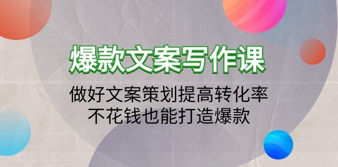爆款文案写作课:做好文案策划提高转化率,不花钱也能打造爆款(19节课) 爆款文案写作课:做好文案策划提高转化率,不花钱也能打造爆款(19节课)