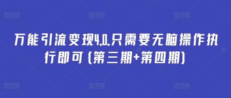万能引流变现4.0.只需要无脑操作执行即可(第三期+第四期) 万能引流变现4.0.只需要无脑操作执行即可(第三期+第四期)