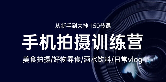 手机拍摄训练营:美食拍摄-好物零食-酒水饮料-日常vlog/新手到大神-150节 手机拍摄训练营:美食拍摄-好物零食-酒水饮料-日常vlog/新手到大神-150节