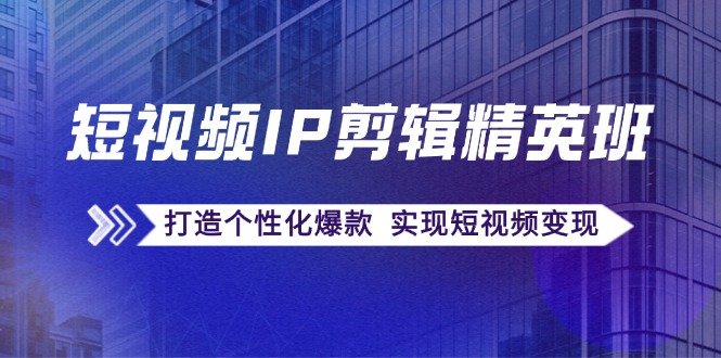 短视频IP剪辑精英班:复刻爆款秘籍,打造个性化爆款 实现短视频变现 短视频IP剪辑精英班:复刻爆款秘籍,打造个性化爆款 实现短视频变现