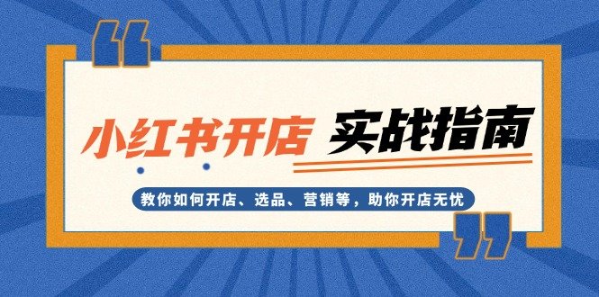 小红书开店实战指南:教你如何开店、选品、营销等,助你开店无忧