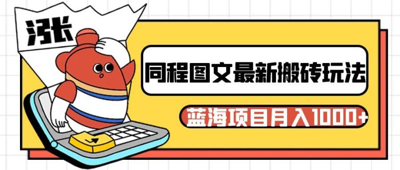 同程旅行图文搬砖最新玩法，操作简单易上手，蓝海项目 轻松稳定月入1000+(同程旅行图文搬砖新玩法揭秘小白新手也能月入过千)