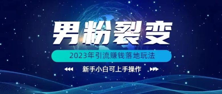 (价值1980)2023年最新男粉裂变引流赚钱落地玩法,新手小白可上手操作【揭秘】(“2023年最新男粉裂变引流赚钱落地玩法详解”)