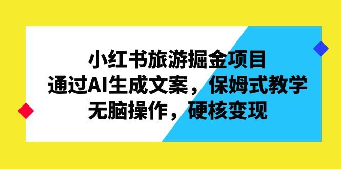 小红书旅游掘金项目,通过AI生成文案,保姆式教学,无脑操作,硬核变现(利用小红书旅游板块实现日入1000+的简单操作指南)