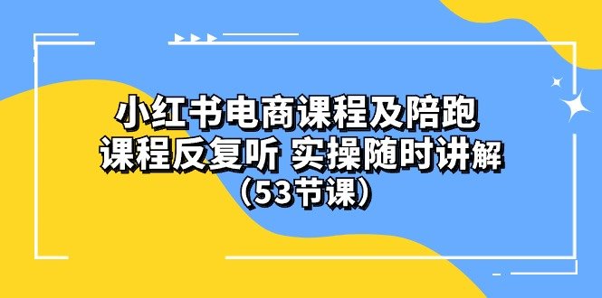 小红书电商课程及陪跑 课程反复听 实操随时讲解 (53节课) 小红书电商课程及陪跑 课程反复听 实操随时讲解 (53节课)