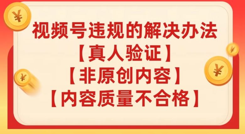 视频号【真人验证】【内容质量不合格】【非原创内容】的违规解决办法【揭秘】(揭秘视频号违规解决办法)