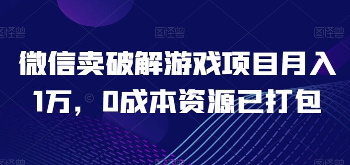 微信卖破解游戏项目月入1万,0成本资源已打包 微信卖破解游戏项目月入1万,0成本资源已打包