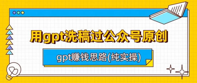 用gpt洗稿过公众号原创以及gpt赚钱思路(纯实操)(GPT实战教程公众号原创洗稿与赚钱思路分享)