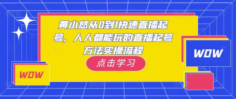 黄小悠从0到1快速直播起号，人人都能玩的直播起号方法实操流程(黄小悠直播起号方法实操教程从0到1快速入门直播行业)
