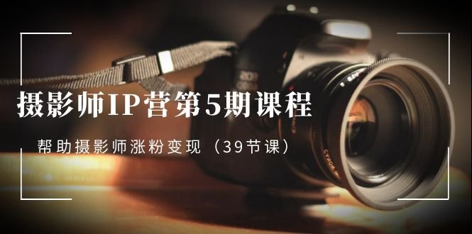 摄影师-IP营第5期课程,帮助摄影师涨粉变现(39节课) 摄影师-IP营第5期课程,帮助摄影师涨粉变现(39节课)