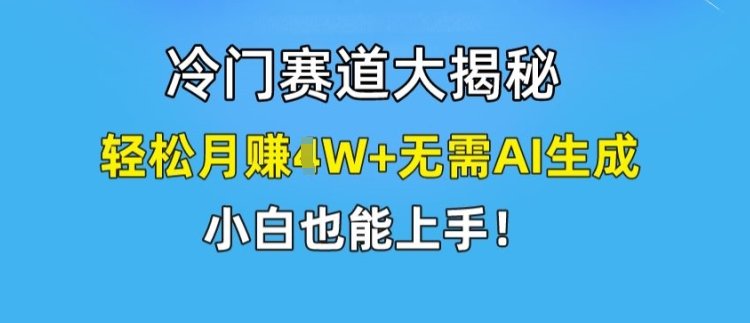 冷门赛道大揭秘，轻松月赚1W+无需AI生成，小白也能上手