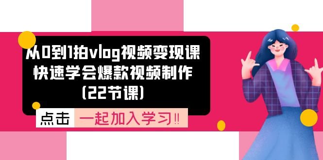 从0到1拍vlog视频变现课:快速学会爆款视频制作(22节课) 从0到1拍vlog视频变现课:快速学会爆款视频制作(22节课)