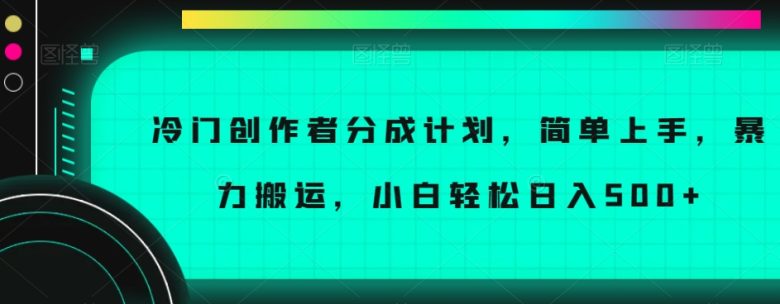 冷门创作者分成计划，简单上手，暴力搬运，小白轻松日入500+【揭秘】(“揭秘冷门创作者分成计划简单搬运，小白也能日入500+”)