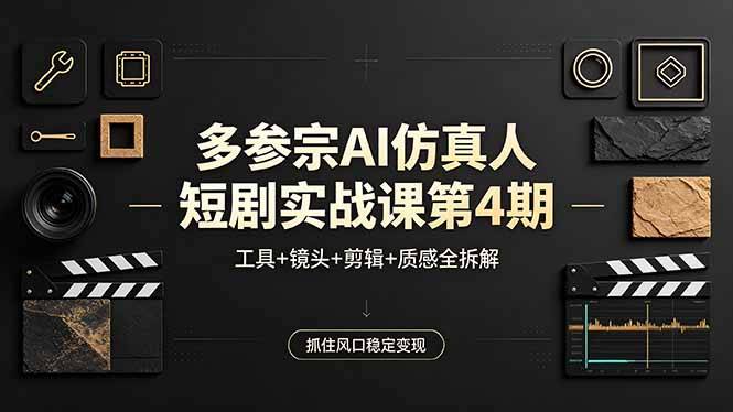 多参宗AI仿真人短剧实战课第4期，工具+镜头+剪辑+质感全拆解，抓住风口稳定变现