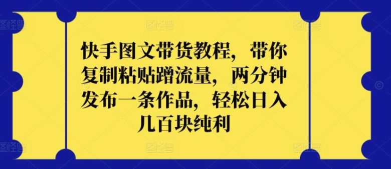 快手图文带货教程,带你复制粘贴蹭流量,两分钟发布一条作品,轻松日入几百块纯利 快手图文带货教程,带你复制粘贴蹭流量,两分钟发布一条作品,轻松日入几百块纯利