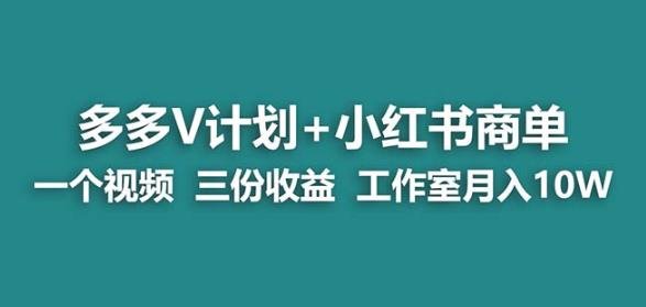 【蓝海项目】多多v计划+小红书商单一个视频三份收益工作室月入10w(揭秘多多V计划+小红书商单如何实现一个视频三份收益，工作室月入过十万)