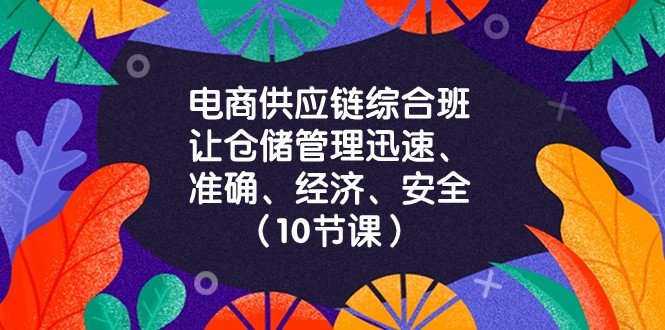 电商供应链综合班，让仓储管理迅速、准确、经济、安全！（10节课）(电商供应链综合班提升仓储管理的10个关键策略)