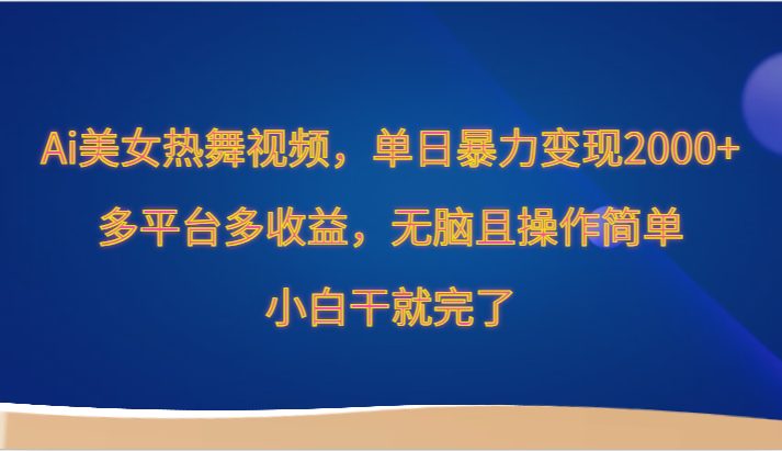 Ai美女热舞视频，单日暴力变现2000+，多平台多收益，无脑且操作简单，小…