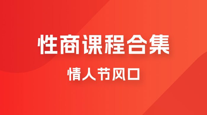 情人节风口,卖“性商”课合集(海王秘籍),一单99,一周能卖100单!暴力掘金!(“情人节特供’性商’课程合集,一周内可售出1000单,每单利润高达99元!”) 情人节风口,卖“性商”课合集(海王秘籍),一单99,一周能卖100单!暴力掘金!(“情人节特供’性商’课程合集,一周内可售出1000单,每单利润高达99元!”)