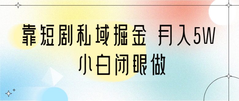 靠短剧私域掘金 月入5W 小白闭眼做（教程+2T资料）(《靠短剧私域掘金 月入5W 小白闭眼做（教程+2T资料）》低门槛、高转化率的短剧变现项目)